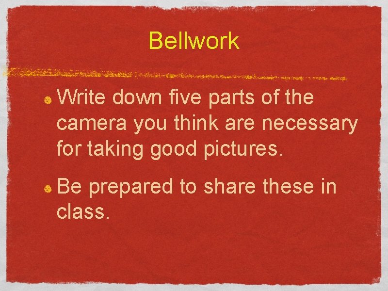 Bellwork Write down five parts of the camera you think are necessary for taking Bellwork Write down five parts of the camera you think are necessary for taking