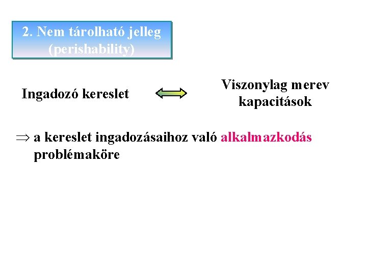 2. Nem tárolható jelleg (perishability) Ingadozó kereslet Viszonylag merev kapacitások Þ a kereslet ingadozásaihoz