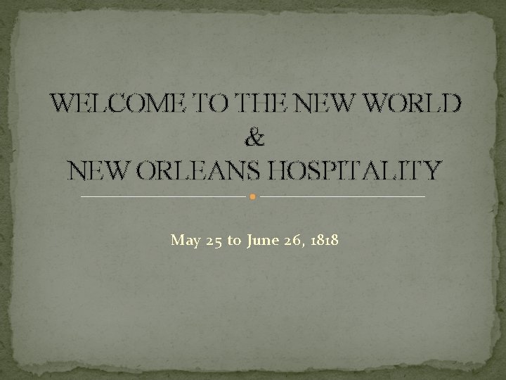 WELCOME TO THE NEW WORLD & NEW ORLEANS HOSPITALITY May 25 to June 26,