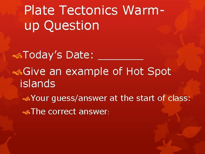 Plate Tectonics Warmup Question Today’s Date: _______ Give an example of Hot Spot islands