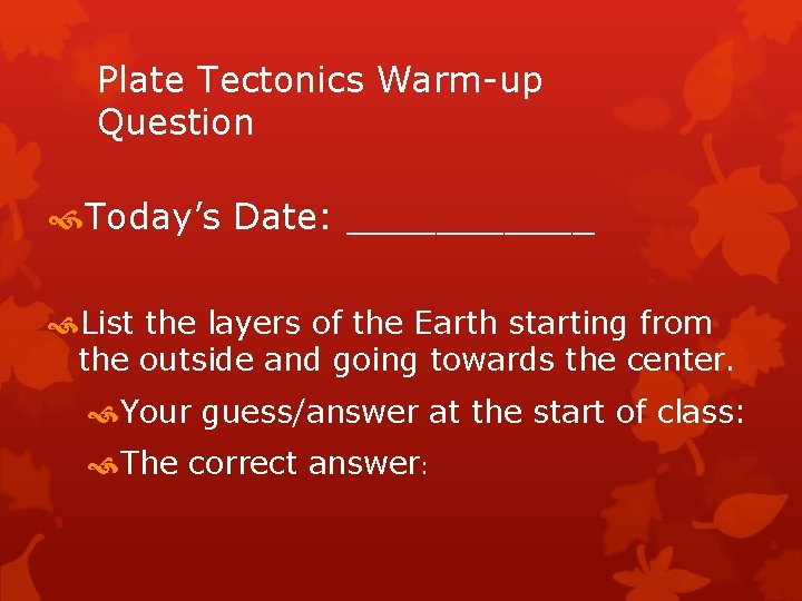 Plate Tectonics Warm-up Question Today’s Date: ______ List the layers of the Earth starting