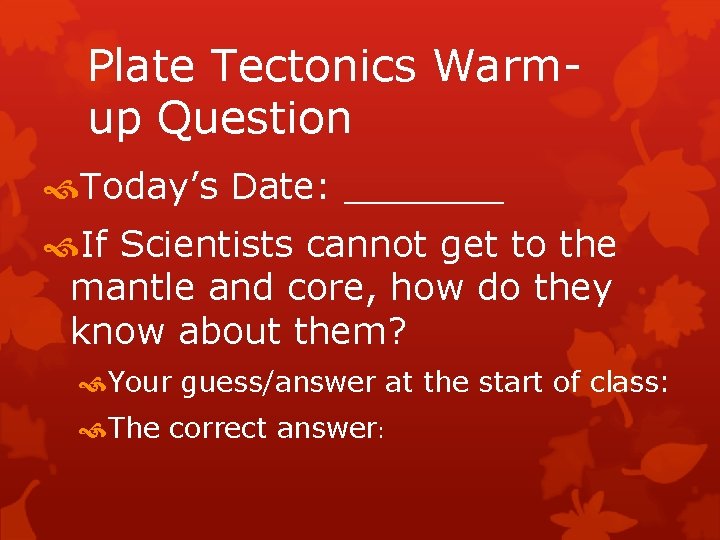 Plate Tectonics Warmup Question Today’s Date: _______ If Scientists cannot get to the mantle