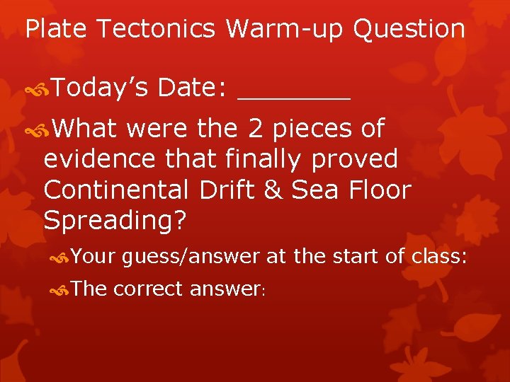 Plate Tectonics Warm-up Question Today’s Date: _______ What were the 2 pieces of evidence