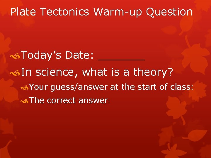 Plate Tectonics Warm-up Question Today’s Date: _______ In science, what is a theory? Your