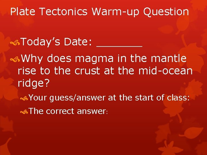 Plate Tectonics Warm-up Question Today’s Date: _______ Why does magma in the mantle rise