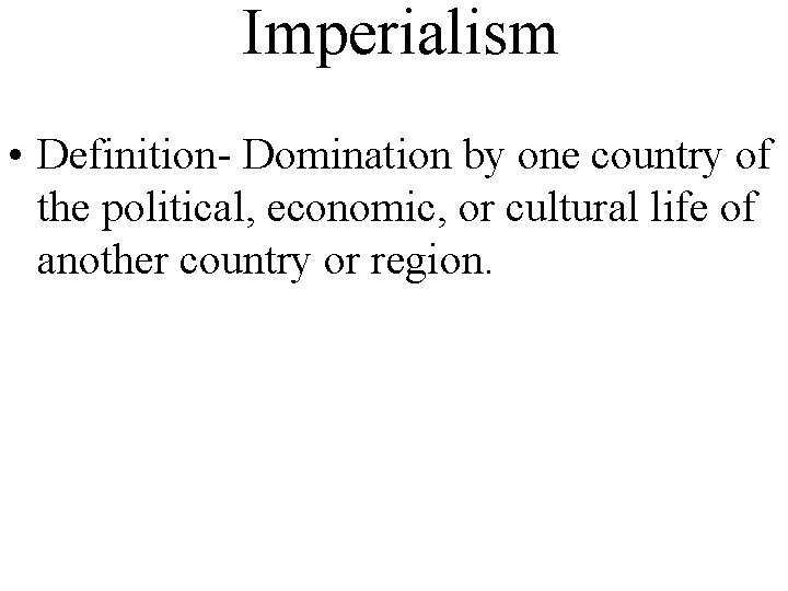 Imperialism • Definition- Domination by one country of the political, economic, or cultural life