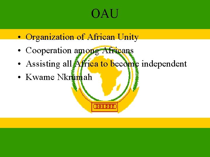 OAU • • Organization of African Unity Cooperation among Africans Assisting all Africa to