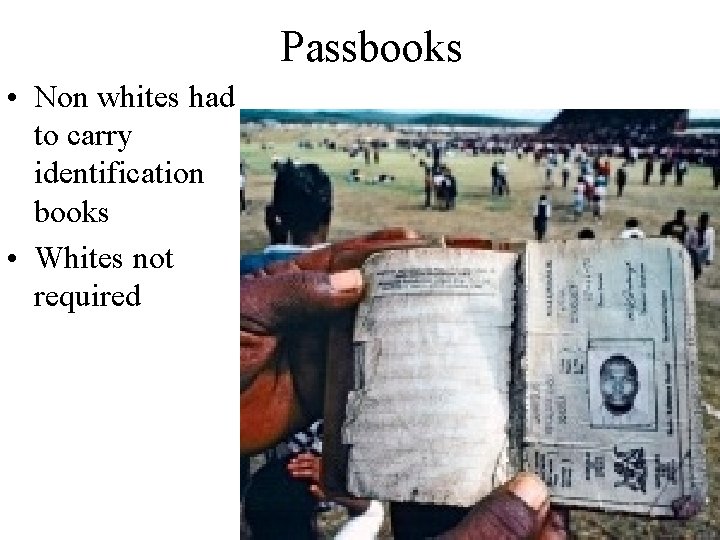 Passbooks • Non whites had to carry identification books • Whites not required 