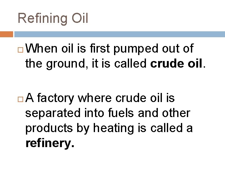 Refining Oil When oil is first pumped out of the ground, it is called