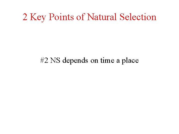 2 Key Points of Natural Selection #2 NS depends on time a place 