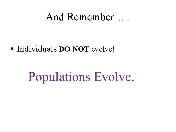 And Remember…. . • Individuals DO NOT evolve! Populations Evolve. 