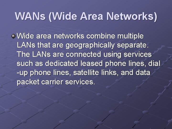 WANs (Wide Area Networks) Wide area networks combine multiple LANs that are geographically separate.