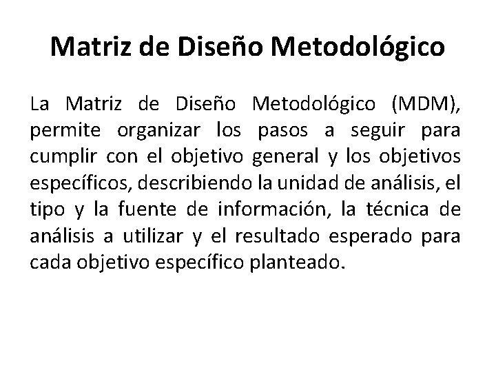Matriz de Diseño Metodológico La Matriz de Diseño Metodológico (MDM), permite organizar los pasos