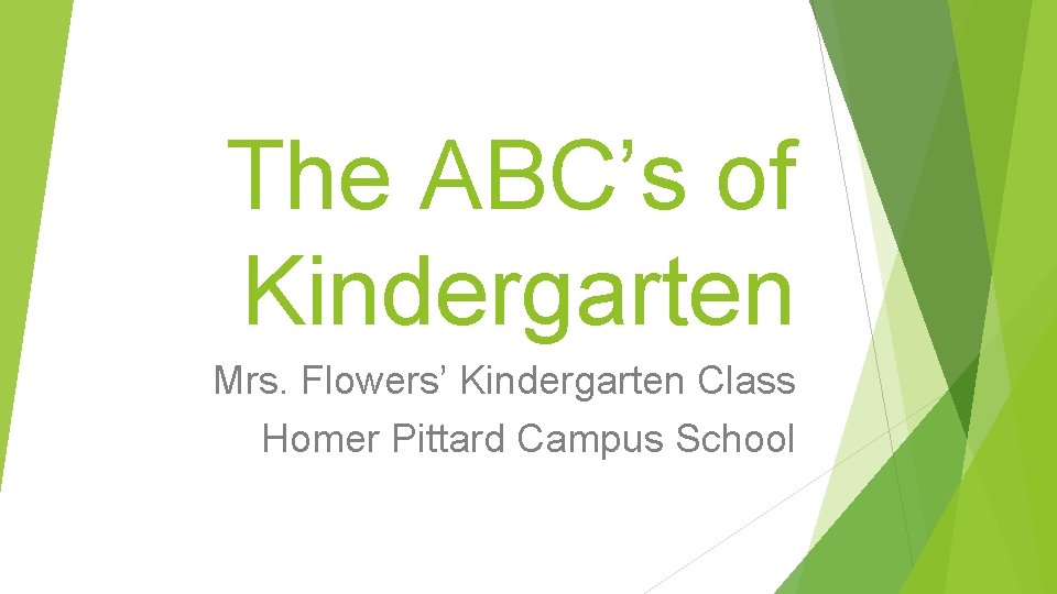 The ABC’s of Kindergarten Mrs. Flowers’ Kindergarten Class Homer Pittard Campus School 