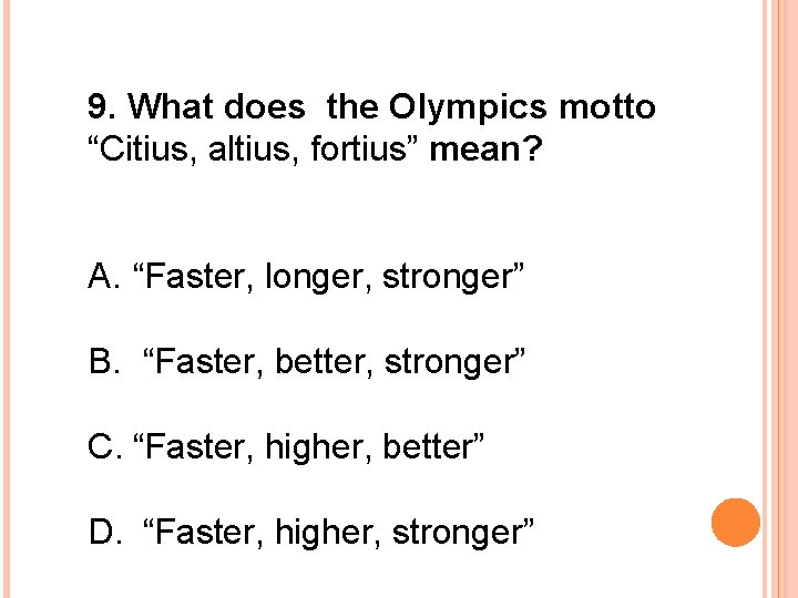 9. What does the Olympics motto “Citius, altius, fortius” mean? A. “Faster, longer, stronger”