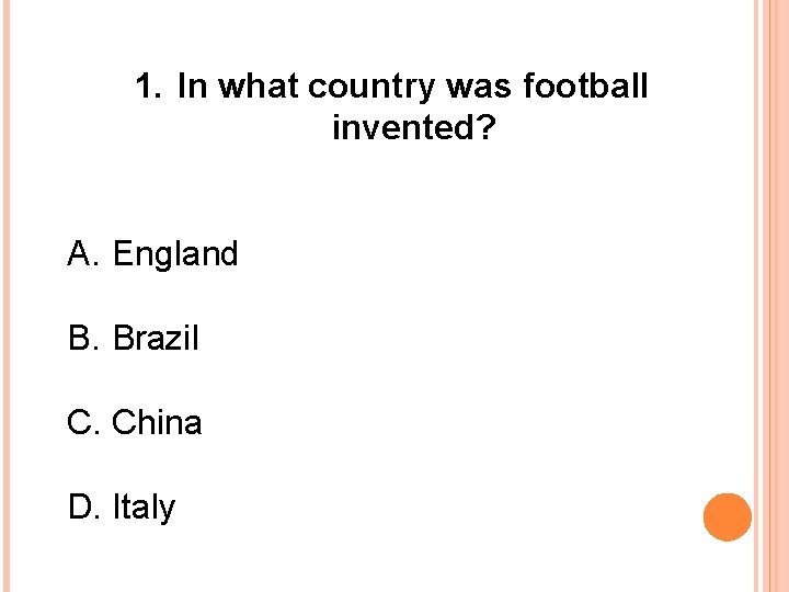 1. In what country was football invented? A. England B. Brazil C. China D.