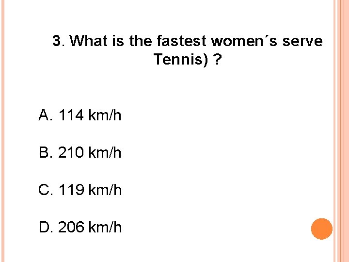 3. What is the fastest women´s serve Tennis) ? A. 114 km/h B. 210