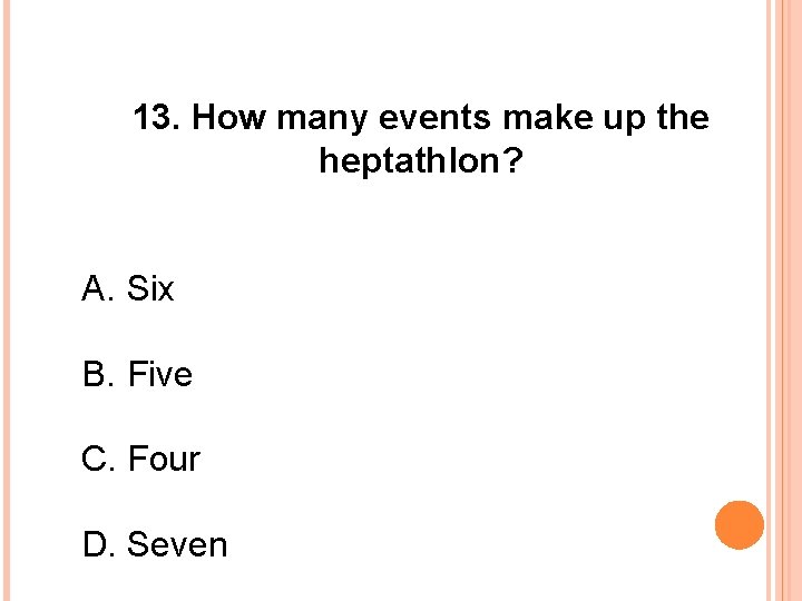 13. How many events make up the heptathlon? A. Six B. Five C. Four