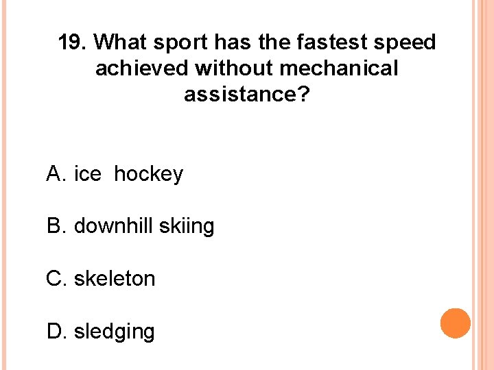 19. What sport has the fastest speed achieved without mechanical assistance? A. ice hockey