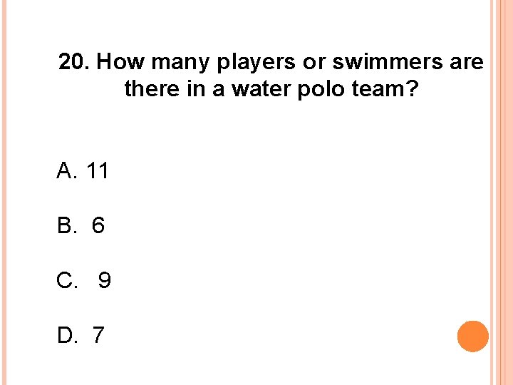 20. How many players or swimmers are there in a water polo team? A.