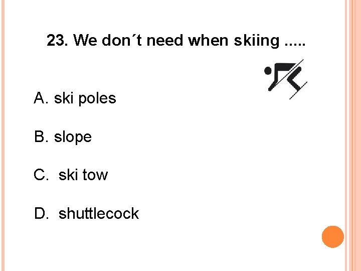 23. We don´t need when skiing. . . A. ski poles B. slope C.