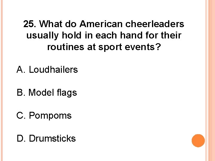 25. What do American cheerleaders usually hold in each hand for their routines at