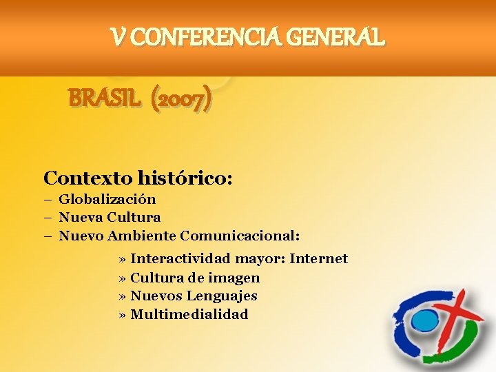 V CONFERENCIA GENERAL BRASIL (2007) Contexto histórico: – Globalización – Nueva Cultura – Nuevo