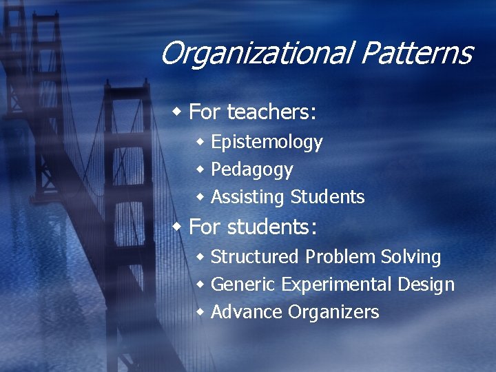 Organizational Patterns w For teachers: w Epistemology w Pedagogy w Assisting Students w For