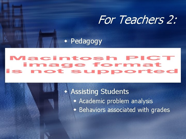 For Teachers 2: w Pedagogy w Assisting Students w Academic problem analysis w Behaviors