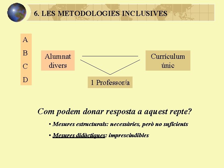 6. LES METODOLOGIES INCLUSIVES A B C D Alumnat divers Currículum únic 1 Professor/a