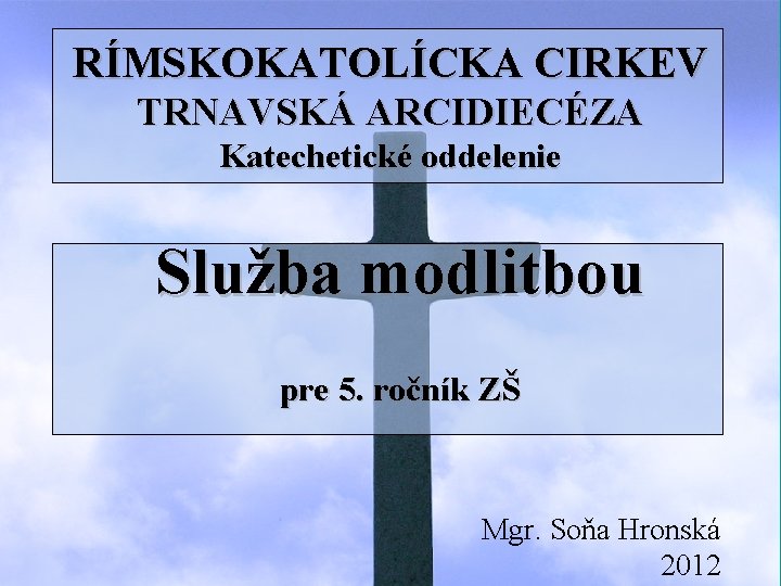 RÍMSKOKATOLÍCKA CIRKEV TRNAVSKÁ ARCIDIECÉZA Katechetické oddelenie Služba modlitbou pre 5. ročník ZŠ Mgr. Soňa