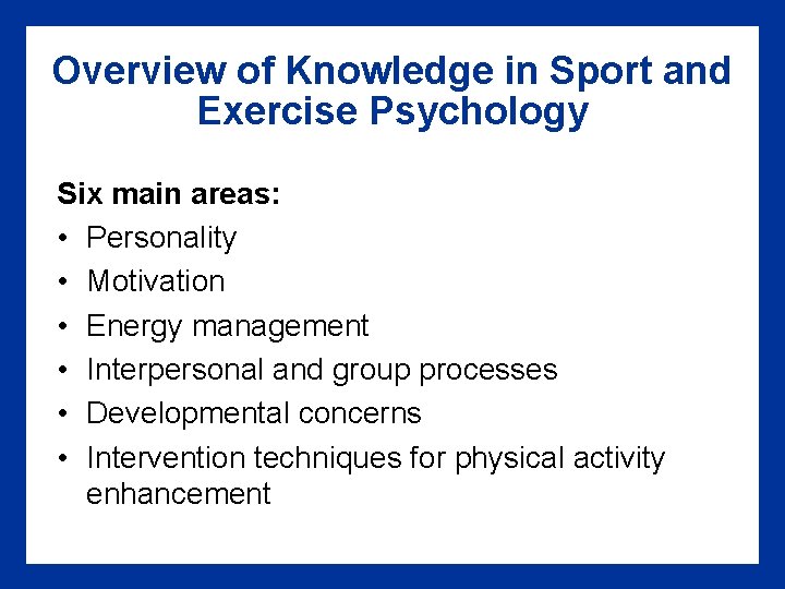 Overview of Knowledge in Sport and Exercise Psychology Six main areas: • Personality • Overview of Knowledge in Sport and Exercise Psychology Six main areas: • Personality •