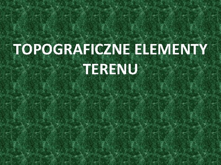 TOPOGRAFICZNE ELEMENTY TERENU 