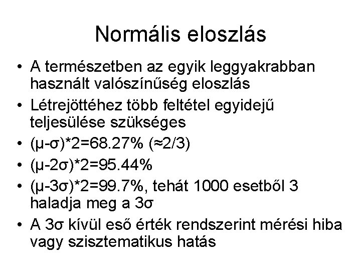 Normális eloszlás • A természetben az egyik leggyakrabban használt valószínűség eloszlás • Létrejöttéhez több