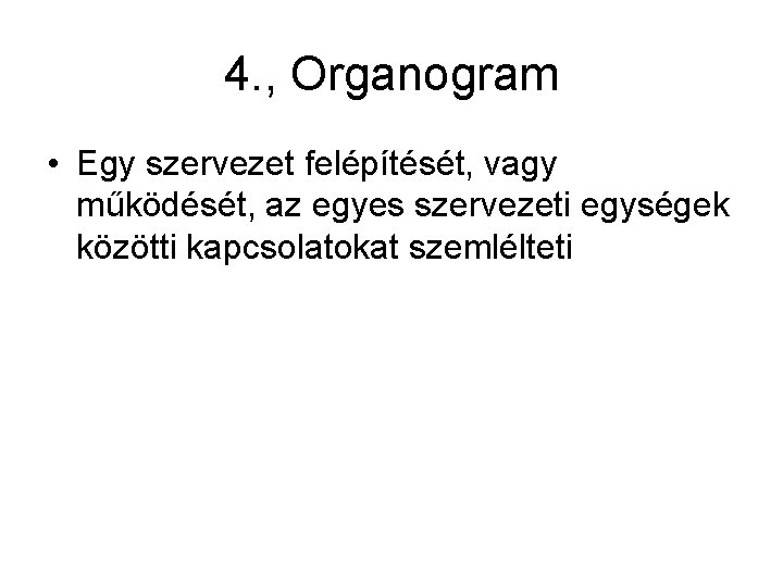 4. , Organogram • Egy szervezet felépítését, vagy működését, az egyes szervezeti egységek közötti