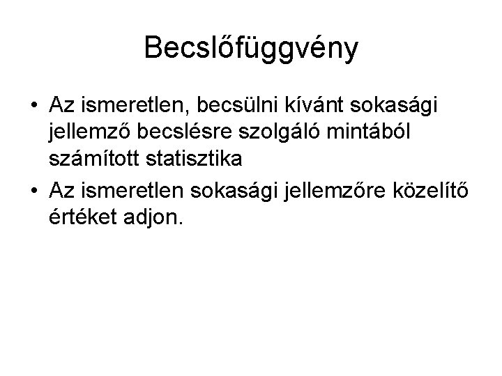 Becslőfüggvény • Az ismeretlen, becsülni kívánt sokasági jellemző becslésre szolgáló mintából számított statisztika •