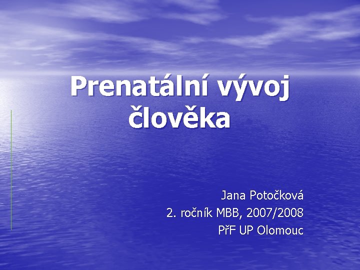 Prenatální vývoj člověka Jana Potočková 2. ročník MBB, 2007/2008 PřF UP Olomouc 