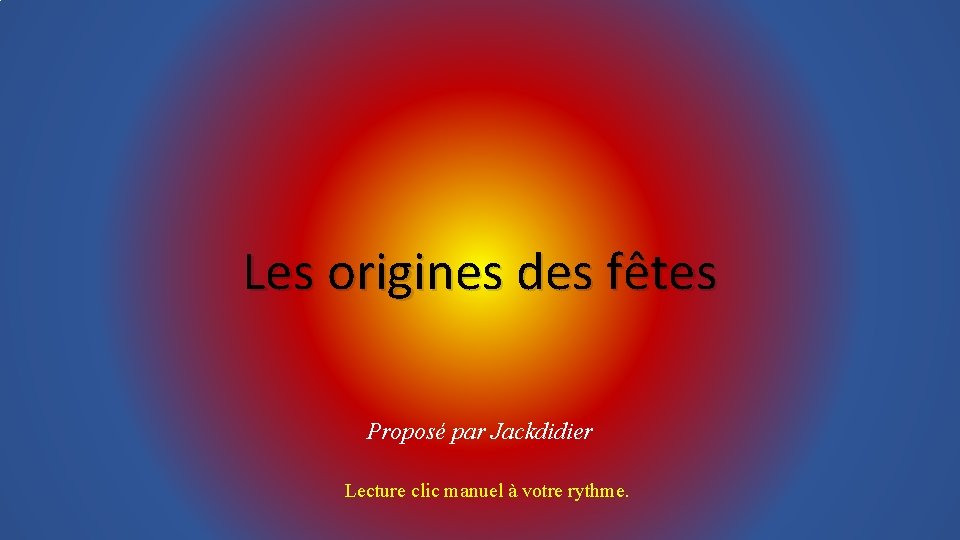 Les origines des fêtes Proposé par Jackdidier Lecture clic manuel à votre rythme. 