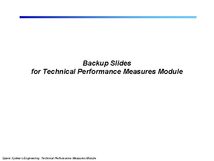 Backup Slides for Technical Performance Measures Module Space Systems Engineering: Technical Performance Measures Module