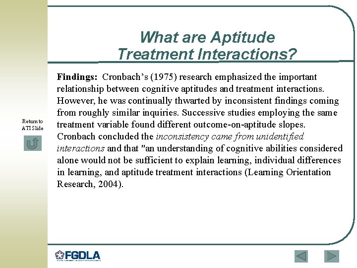 What are Aptitude Treatment Interactions? Return to ATI Slide Findings: Cronbach’s (1975) research emphasized What are Aptitude Treatment Interactions? Return to ATI Slide Findings: Cronbach’s (1975) research emphasized