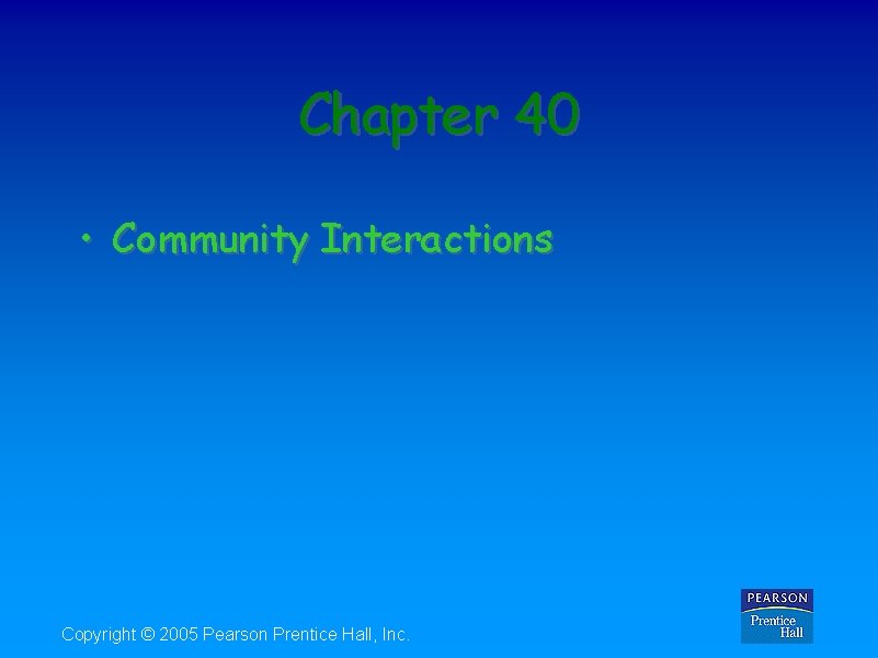 Chapter 40 • Community Interactions Copyright © 2005 Pearson Prentice Hall, Inc. 