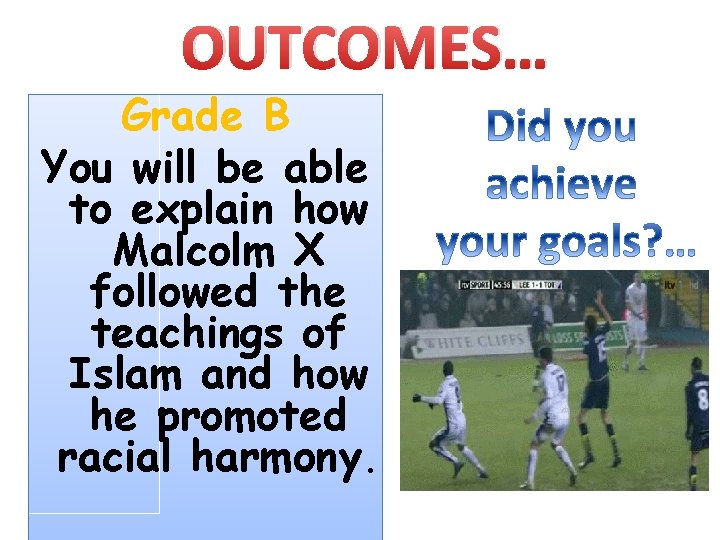 OUTCOMES… Grade B You will be able to explain how Malcolm X followed the