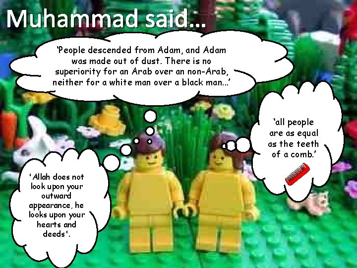 Muhammad said… ‘People descended from Adam, and Adam was made out of dust. There