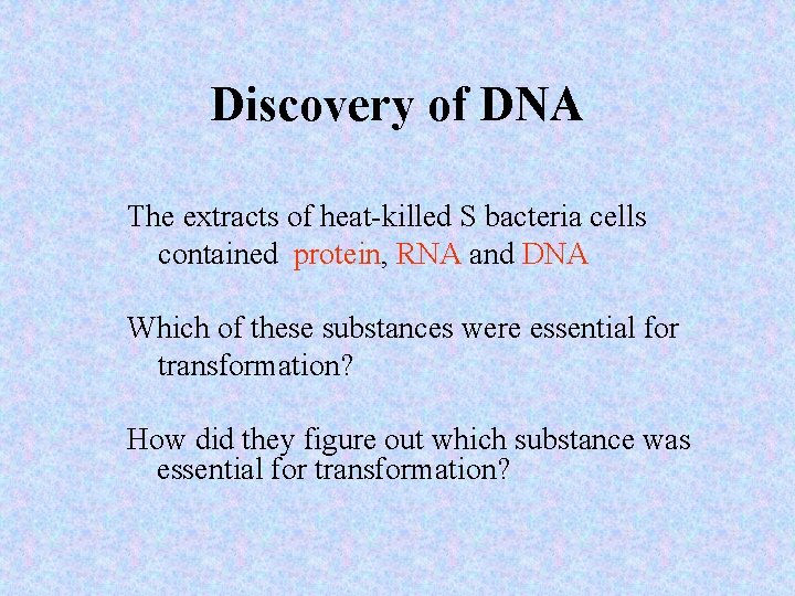 Discovery of DNA The extracts of heat-killed S bacteria cells contained protein, RNA and