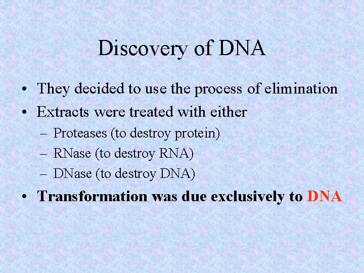 Discovery of DNA • They decided to use the process of elimination • Extracts