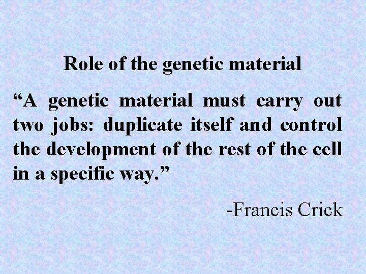 Role of the genetic material “A genetic material must carry out two jobs: duplicate