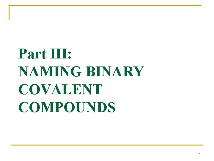 Part III: NAMING BINARY COVALENT COMPOUNDS 1 