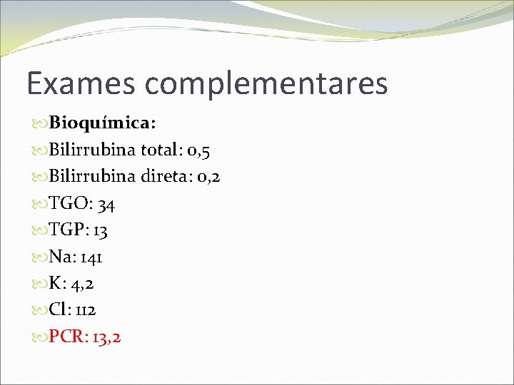 Exames complementares Bioquímica: Bilirrubina total: 0, 5 Bilirrubina direta: 0, 2 TGO: 34 TGP: