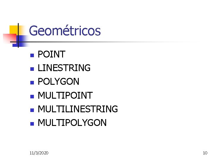 Geométricos n n n POINT LINESTRING POLYGON MULTIPOINT MULTILINESTRING MULTIPOLYGON 11/3/2020 10 