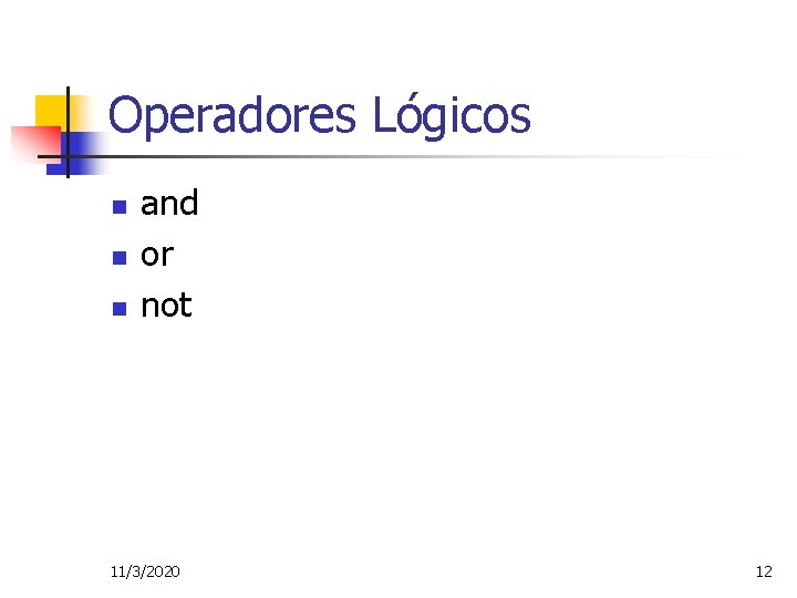 Operadores Lógicos n n n and or not 11/3/2020 12 